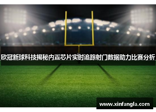 欧冠新球科技揭秘内置芯片实时追踪射门数据助力比赛分析