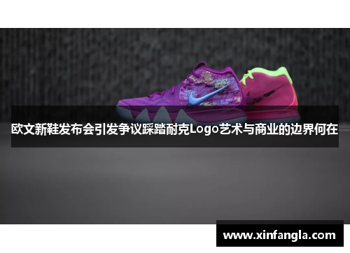 欧文新鞋发布会引发争议踩踏耐克Logo艺术与商业的边界何在