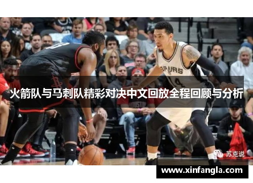 火箭队与马刺队精彩对决中文回放全程回顾与分析