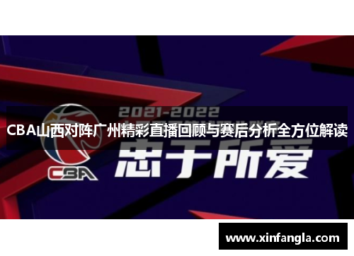 CBA山西对阵广州精彩直播回顾与赛后分析全方位解读