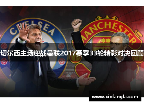 切尔西主场迎战曼联2017赛季33轮精彩对决回顾
