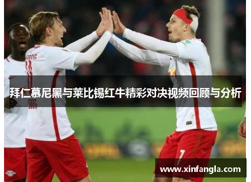 拜仁慕尼黑与莱比锡红牛精彩对决视频回顾与分析