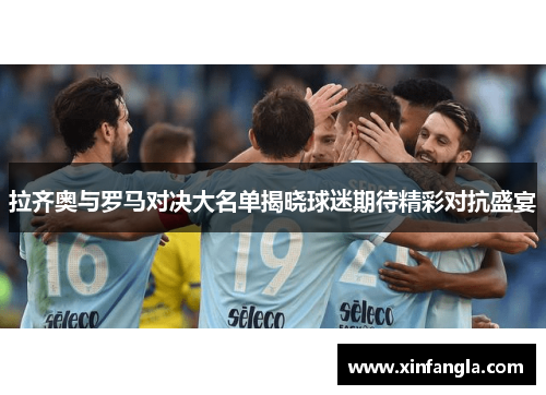 拉齐奥与罗马对决大名单揭晓球迷期待精彩对抗盛宴