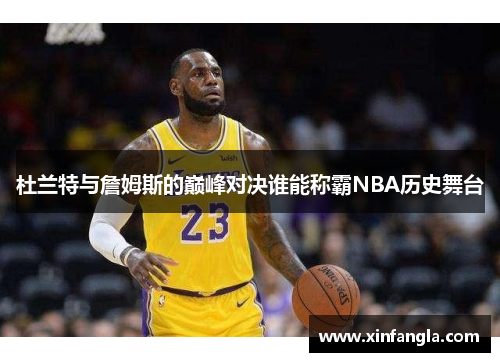 杜兰特与詹姆斯的巅峰对决谁能称霸NBA历史舞台
